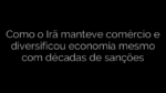 ​Como o Irã manteve comércio e diversificou economia mesmo com décadas de sanções 